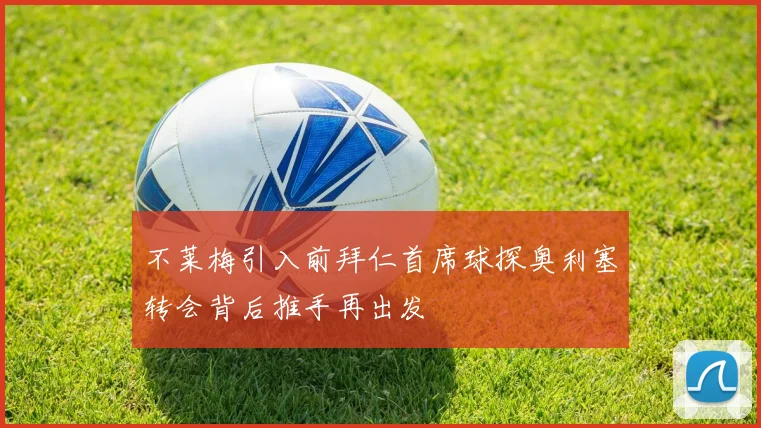 不莱梅引入前拜仁首席球探奥利塞转会背后推手再出发