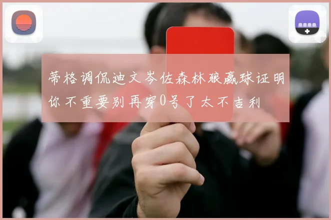 蒂格调侃迪文岑佐森林狼赢球证明你不重要别再穿0号了太不吉利