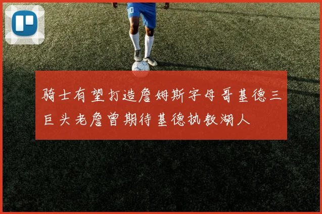 骑士有望打造詹姆斯字母哥基德三巨头老詹曾期待基德执教湖人