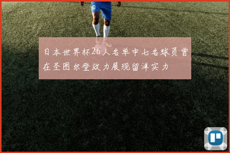 日本世界杯26人名单中七名球员曾在圣图尔登效力展现留洋实力